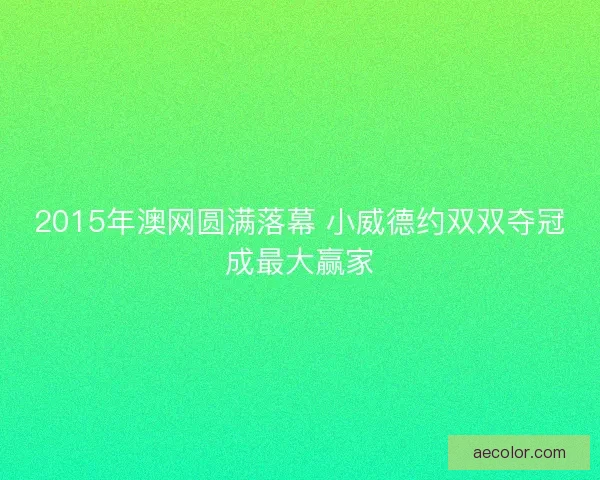 2015年澳网圆满落幕 小威德约双双夺冠成最大赢家