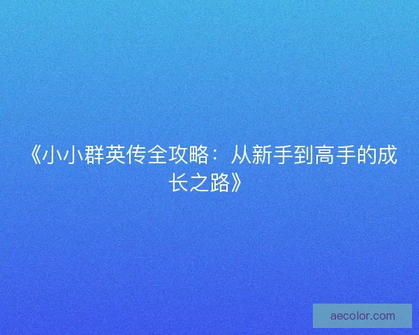 《小小群英传全攻略：从新手到高手的成长之路》
