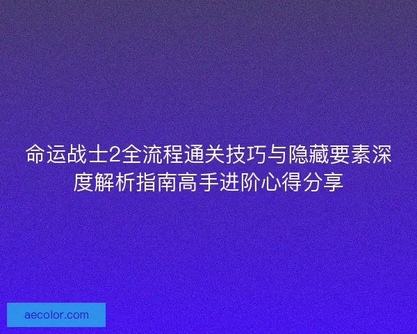 命运战士2全流程通关技巧与隐藏要素深度解析指南高手进阶心得分享