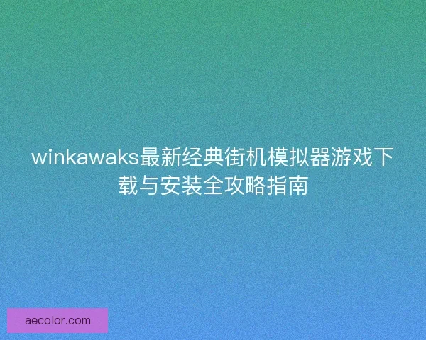 winkawaks最新经典街机模拟器游戏下载与安装全攻略指南