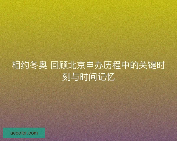相约冬奥 回顾北京申办历程中的关键时刻与时间记忆