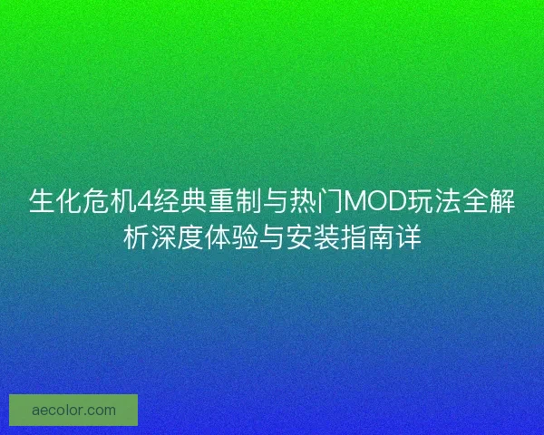 生化危机4经典重制与热门MOD玩法全解析深度体验与安装指南详 生化危机4经典重制与热门MOD玩法全解析深度体验与安装指南详