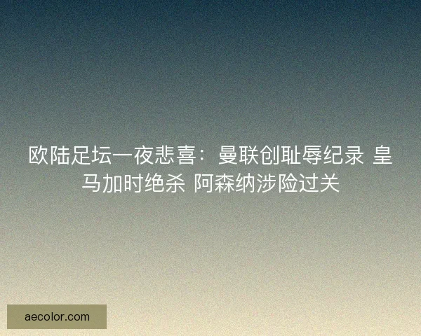 欧陆足坛一夜悲喜：曼联创耻辱纪录 皇马加时绝杀 阿森纳涉险过关